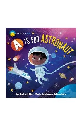 Smithsonian Kids: A is for Astronaut: An Out-Of-This-World Alphabet Adventure - Jennifer Levasseur