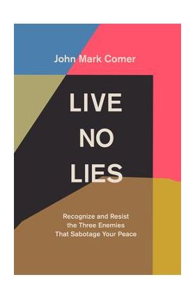 Live No Lies: Recognize and Resist the Three Enemies That Sabotage Your Peace - John Mark Comer