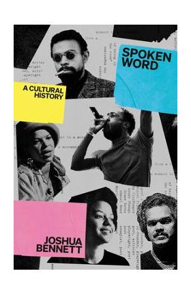 Spoken Word: A Cultural History - Joshua Bennett