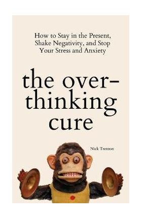 The Overthinking Cure: How to Stay in the Present, Shake Negativity, and Stop Your Stress and Anxiety - Nick Trenton