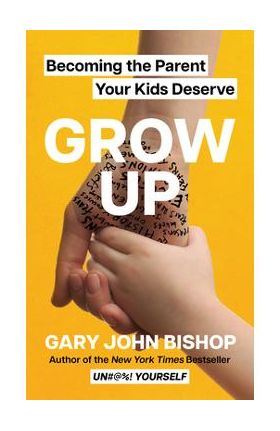 Grow Up: Becoming the Parent Your Kids Deserve - Gary John Bishop