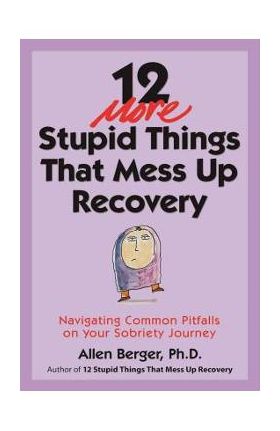 12 More Stupid Things That Mess Up Recovery: Navigating Common Pitfalls on Your Sobriety Journey - Allen Berger