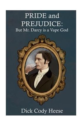 Pride and Prejudice: But Mr. Darcy is a Vape God - Dick Cody Heese