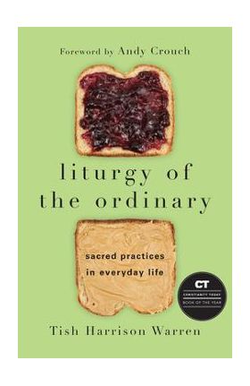 Liturgy of the Ordinary: Sacred Practices in Everyday Life - Tish Harrison Warren