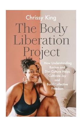 The Body Liberation Project: How Understanding Racism and Diet Culture Helps Cultivate Joy and Build Collective Freedom - Chrissy King