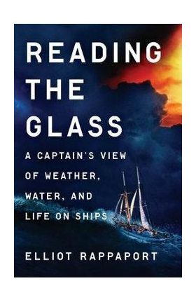 Reading the Glass: A Captain's View of Weather, Water, and Life on Ships - Elliot Rappaport