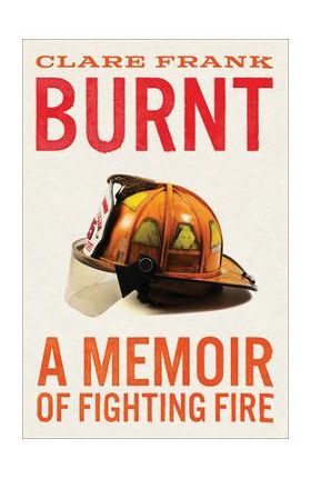 Burnt: A Memoir of Fighting Fire - Clare Frank