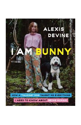 I Am Bunny: How a Talking Dog Taught Me Everything I Need to Know about Being Human - Alexis Devine