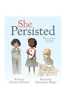 She Persisted: 13 American Women Who Changed the World - Chelsea Clinton