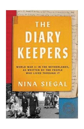 The Diary Keepers: World War II in the Netherlands, as Written by the People Who Lived Through It - Nina Siegal