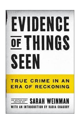 Evidence of Things Seen: True Crime in an Era of Reckoning - Sarah Weinman