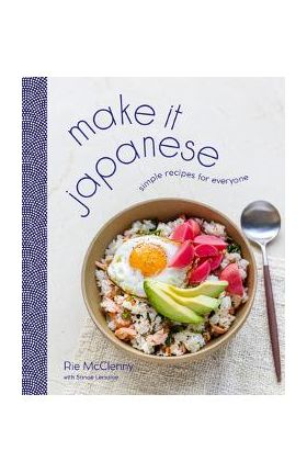 Make It Japanese: Simple Recipes for Everyone - Rie Mcclenny