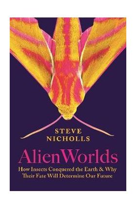 Alien Worlds: How Insects Conquered the Earth, and Why Their Fate Will Determine Our Future - Steve Nicholls