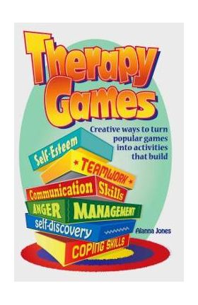 Therapy Games: Creative Ways to Turn Popular Games Into Activities That Build Self-Esteem, Teamwork, Communication Skills, Anger Mana - Alanna Jones