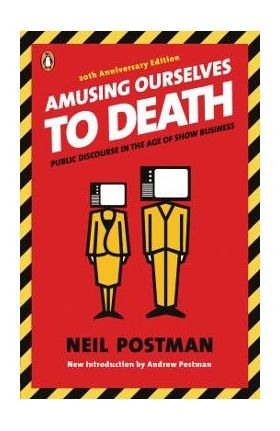 Amusing Ourselves to Death: Public Discourse in the Age of Show Business - Neil Postman
