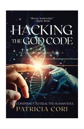 Hacking the God Code: The Conspiracy to Steal the Human Soul - Patricia J. Cori