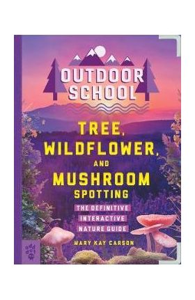 Outdoor School: Tree, Wildflower, and Mushroom Spotting: The Definitive Interactive Nature Guide - Mary Kay Carson