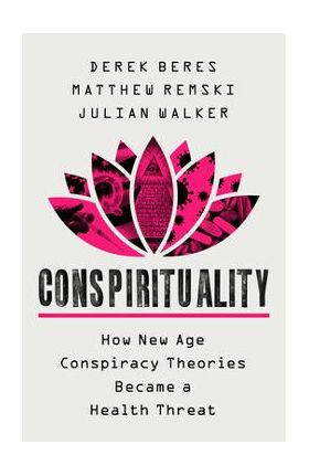 Conspirituality: How New Age Conspiracy Theories Became a Health Threat - Derek Beres