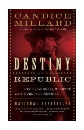 Destiny of the Republic: A Tale of Madness, Medicine and the Murder of a President - Candice Millard