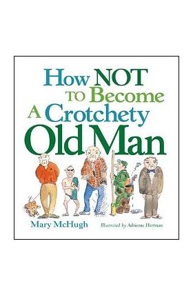 How Not to Become a Crotchety Old Man - Mary Mchugh