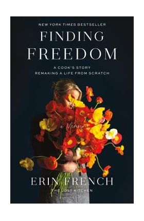 Finding Freedom: A Cook's Story; Remaking a Life from Scratch - Erin French