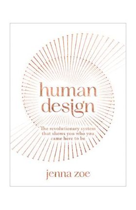 Human Design: The Revolutionary System That Shows You Who You Came Here to Be - Jenna Zoe