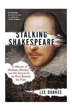 Stalking Shakespeare: A Memoir of Madness, Murder, and My Search for the Poet Beneath the Paint - Lee Durkee