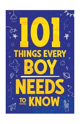 101 Things Every Boy Needs To Know: Important Life Advice for Teenage Boys! - Jamie Myers