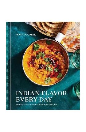 Indian Flavor Every Day: Simple Recipes and Smart Techniques to Inspire - Maya Kaimal