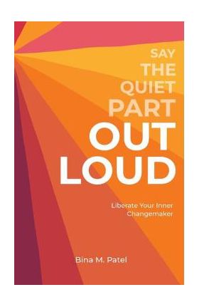 Say The Quiet Part Out Loud - Bina M. Patel