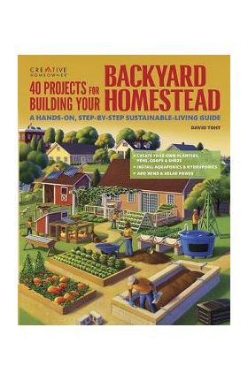 40 Projects for Building Your Backyard Homestead: A Hands-On, Step-By-Step Sustainable-Living Guide - David Toht