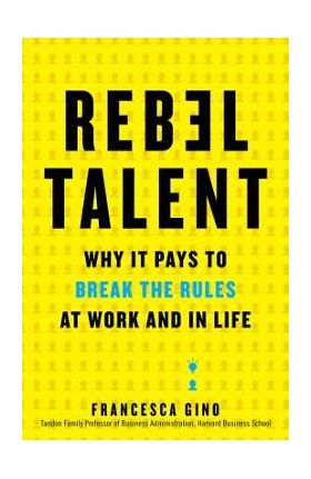 Rebel Talent: Why It Pays to Break the Rules at Work and in Life - Francesca Gino