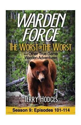 Warden Force: The Worst of the Worst and Other True Game Warden Adventures: Episodes 101-114 - Terry Hodges