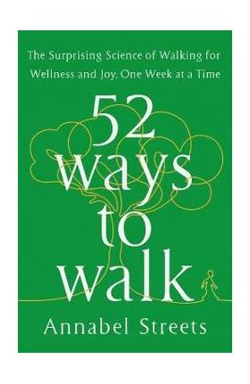 52 Ways to Walk: The Surprising Science of Walking for Wellness and Joy, One Week at a Time - Annabel Streets