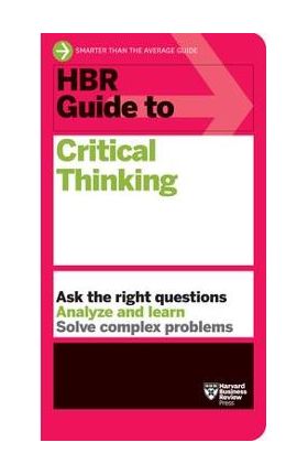 HBR Guide to Critical Thinking - Harvard Business Review