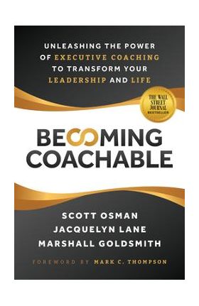 Becoming Coachable: Unleashing the Power of Executive Coaching to Transform Your Leadership and Life - Scott Osman