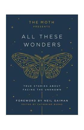 The Moth Presents All These Wonders: True Stories about Facing the Unknown - Catherine Burns