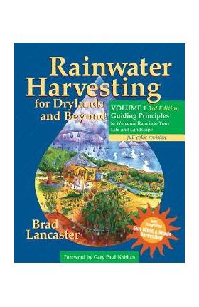 Rainwater Harvesting for Drylands and Beyond, Volume 1, 3rd Edition: Guiding Principles to Welcome Rain Into Your Life and Landscape - Brad Lancaster