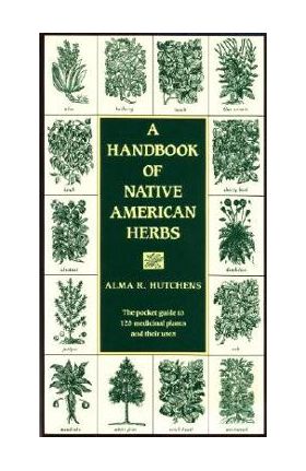 A Handbook of Native American Herbs: The Pocket Guide to 125 Medicinal Plants and Their Uses - Alma R. Hutchens