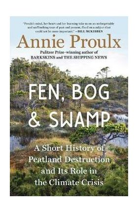 Fen, Bog and Swamp: A Short History of Peatland Destruction and Its Role in the Climate Crisis - Annie Proulx