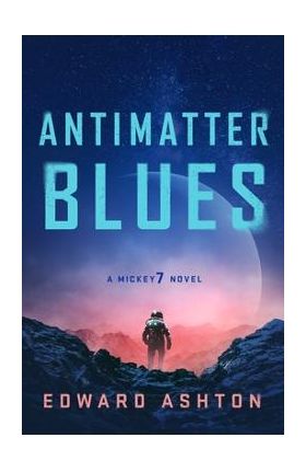 Antimatter Blues: A Mickey7 Novel - Edward Ashton