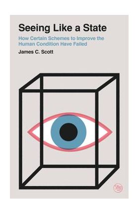 Seeing Like a State: How Certain Schemes to Improve the Human Condition Have Failed - James C. Scott