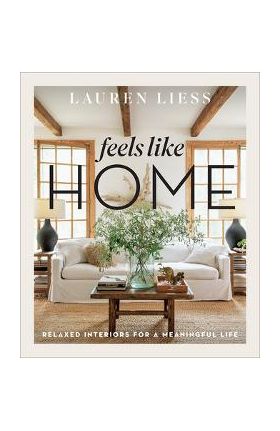 Feels Like Home: Relaxed Interiors for a Meaningful Life - Lauren Liess