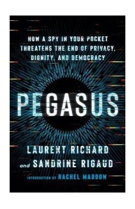 Pegasus: How a Spy in Your Pocket Threatens the End of Privacy, Dignity, and Democracy - Laurent Richard