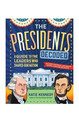 The Presidents Decoded: A Guide to the Leaders Who Shaped Our Nation - Katie Kennedy