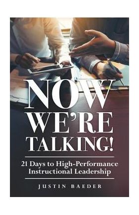 Now We're Talking: 21 Days to High-Performance Instructional Leadership (Making Time for Classroom Observation and Teacher Evaluation) - Justin Baeder