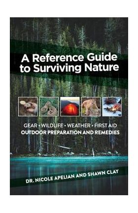 A Reference Guide to Surviving Nature: Outdoor Preparation and Remedies - Nicole Apelian