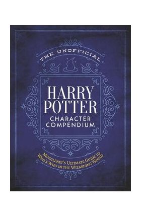 The Unofficial Harry Potter Character Compendium: MuggleNet's Ultimate Guide to Who's Who in the Wizarding World - The Editors Of Mugglenet