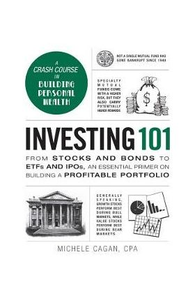 Investing 101: From Stocks and Bonds to Etfs and Ipos, an Essential Primer on Building a Profitable Portfolio - Michele Cagan