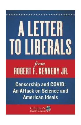 A Letter to Liberals: Censorship and Covid: An Attack on Science and American Ideals - Robert F. Kennedy